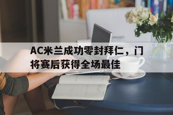AC米兰成功零封拜仁，门将赛后获得全场最佳
